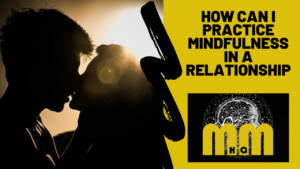 How Can I Practice Mindfulness In A Relationship